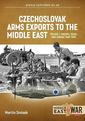 Middle East at War: Czechoslovak Arms Exports to the Middle East: Volume 1 - Israel, Jordan and Syria, 1948-1989
