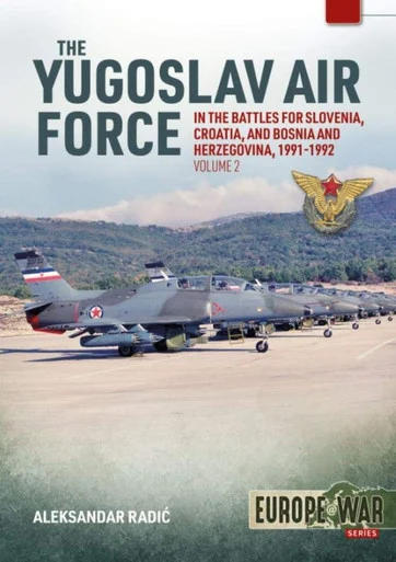 Europe at War: The Yugoslav Air Force in the Battles for Slovenia Croatia and Bosnia & Herzegovina 1991-1992 Volume 2 - JRViPVO in the Yugoslav War, 1991-1992