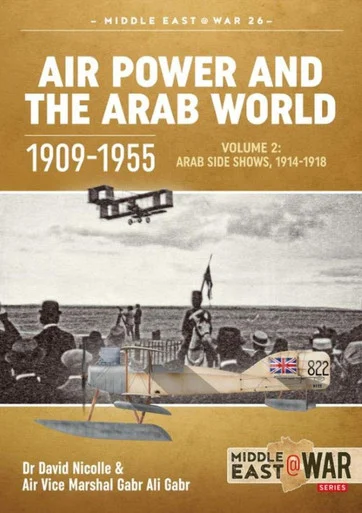 Middle East at War: Air Power and the Arab World 1909-1955 : Volume 2 - Military Flying Services in the Arab Countries, 1916-1918
