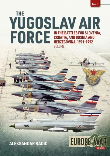 Europe at War: The Yugoslav Air Force in the Battles for Slovenia Croatia and Bosnia & Herzegovina 1991-1992: Volume 1 - JRViPVO in Yugoslav War, 1991-1992