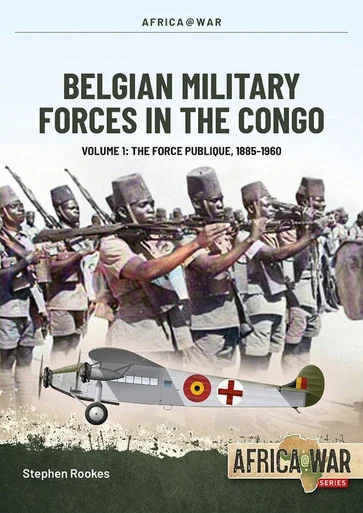 Africa at War: Belgian Military Forces in the Congo: Volume 1 - The Force Publique, 1885-1960