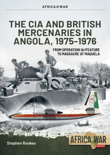Africa at War: CIA and British Mercenaries in Angola, 1975-1976 : From Operation IA/FEATURE to Massacre at Maquela