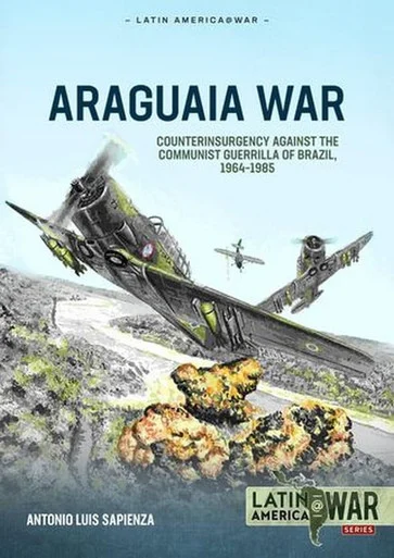 Latin America at War: Araguaia War Counterinsurgency against the Communist Guerrillas of Brazil, 1964-1985