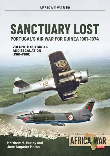 Africa at War: Sanctuary Lost Portugal's Air War for Guinea 1961-1974 : Volume 1 - Outbreak and Escalation (1961-1966)