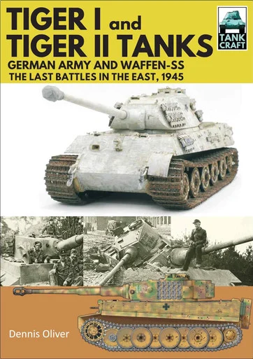 Tank Craft Series: Tiger I and Tiger II Tanks German Army and Waffen-SS The Last Battles in the East, 1945