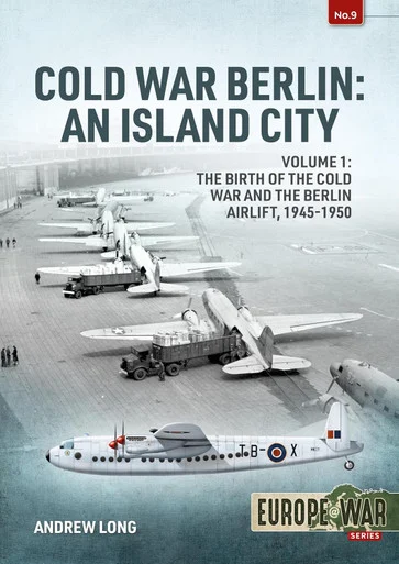 Europe at War: Cold War Berlin: An Island City: Volume 1: The Birth of the Cold War, the Communist Take-Over and the Berlin Airlift, 1945-1949