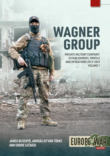 Europe at War: Wagner Group Volume 1 Private Military Company: Establishment, Profile and Operations 2013-2023