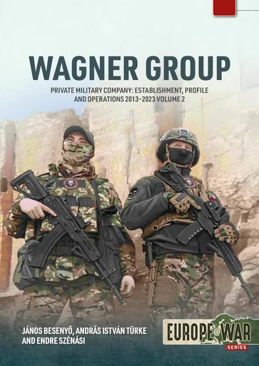 Europe at War: Wagner Group Volume 2 Private Military Company: Establishment, Profile and Operations 2013-2023