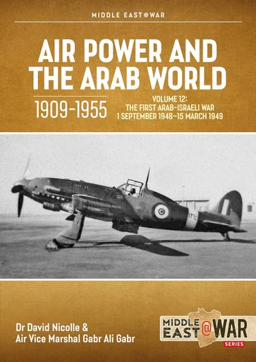Middle East at War: Air Power and the Arab World 1909-1955 Volume 12 The First Arab-Israeli War 1 September 1948 - 15 March 1949