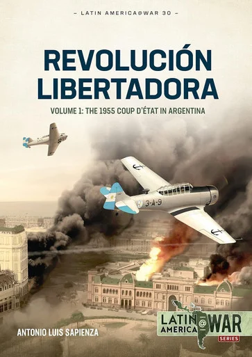 Latin America at War: Revolución Libertadora: The 1955 Coup d’état in Argentina - Helion & Company - HEL