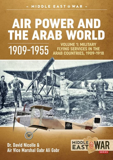 Middle East at War: Air Power and the Arab World 1909-1955: Volume 1 - Military Flying Services in Arab Countries, 1909-1918