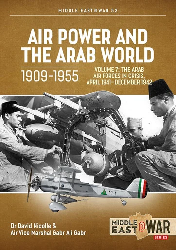 Middle East at War: Air Power and the Arab World 1909-1955: Volume 7 - The Arab Air Forces in Crisis, April 1941-December 1942