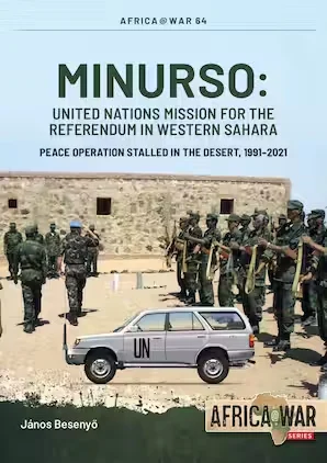 Africa at War: MINURSO - United Nations Mission for the Referendum in Western Sahara: Peace Operation Stalled in the Desert, 1991-2021