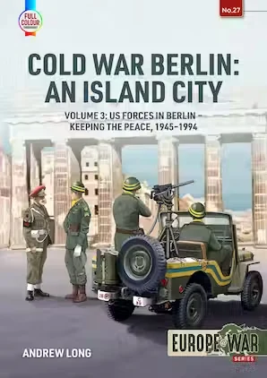 Europe at War: Cold War Berlin: An Island City Volume 3: US Forces in Berlin - Keeping the Peace, 1945-1994