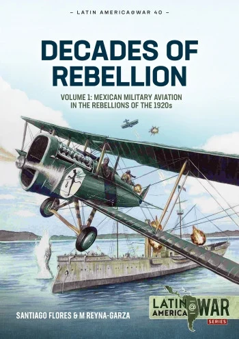 Latin America at War: Decades of Rebelion Vol 1 Mexican Military Aviation in th rebellions of the 1920s - Helion & Company - HEL