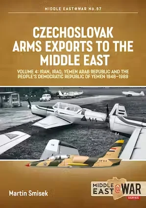 Middle East at War: Czechoslovak Arms Exports to the Middle East: Volume 4 - Iran, Iraq, Yemen Arab Republic and the People's Democratic Republic of Yemen 1948-1989