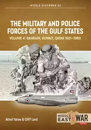 Middle East at War: The Military and Police Forces of the Gulf States: Volume 4: Bahrain, Kuwait, Qatar 1921-1980