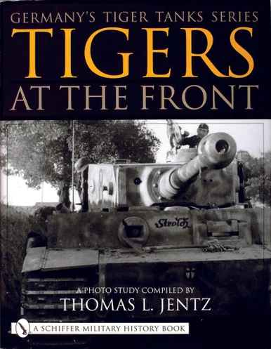 GERMANY'S TIGER TANK SERIES TIGERS AT THE FRONT : A Photo Study - Schiffer Publishing